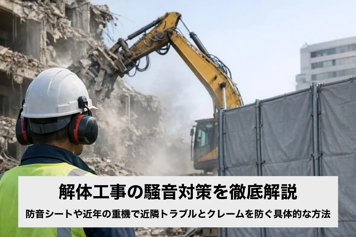解体工事の騒音対策を徹底解説|防音シートや近年の重機で近隣トラブルとクレームを防ぐ具体的な方法
