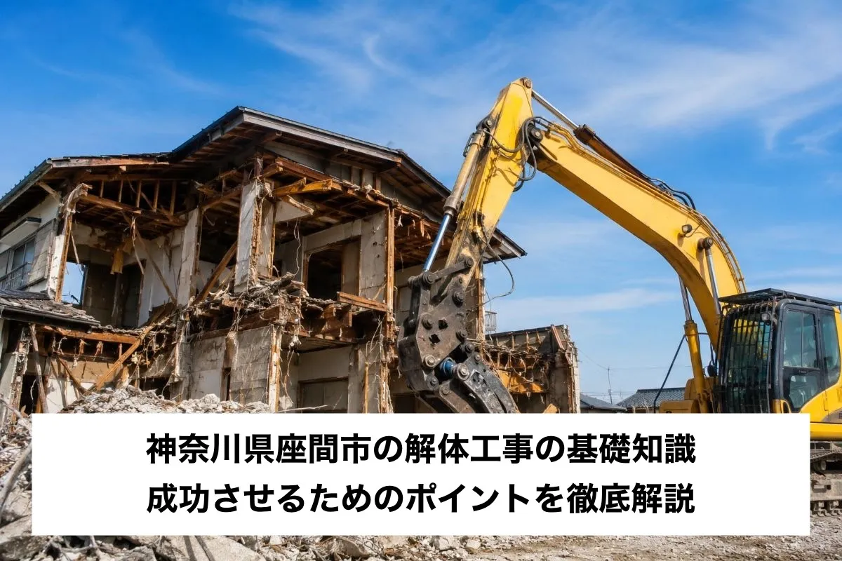 神奈川県座間市の解体工事の基礎知識｜成功させるためのポイントを徹底解説