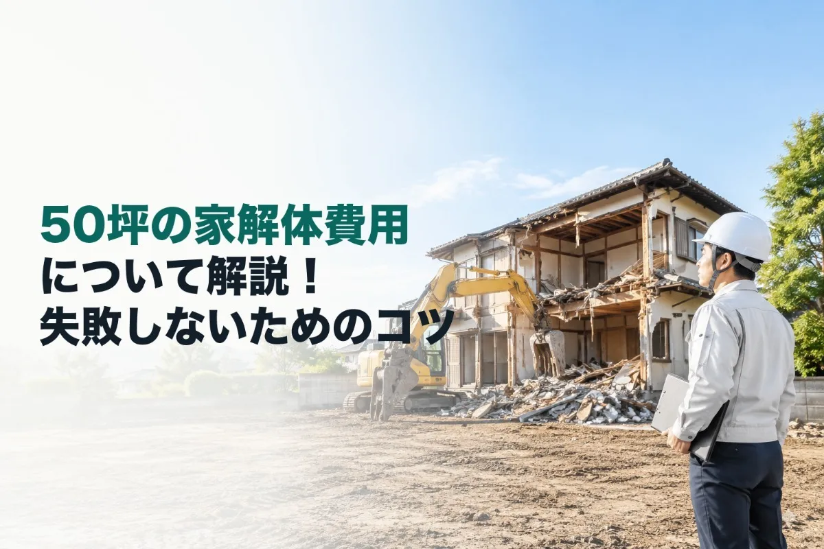 50坪の家解体費用について解説!失敗しないためのコツ